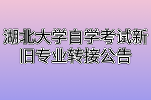 湖北大學自學考試新舊專業(yè)轉(zhuǎn)接公告