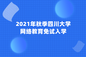 2021年秋季四川大學(xué)網(wǎng)絡(luò)教育免試入學(xué) (1)