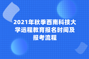 2021年秋季西南科技大學(xué)遠(yuǎn)程教育報(bào)名時(shí)間及報(bào)考流程