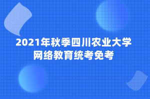 2021年秋季四川農(nóng)業(yè)大學網(wǎng)絡教育統(tǒng)考免考