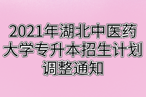 2021年湖北中醫(yī)藥大學(xué)專(zhuān)升本招生計(jì)劃調(diào)整通知