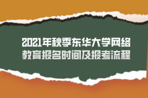 2021年秋季東華大學(xué)網(wǎng)絡(luò)教育報名時間及報考流程