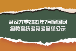 武漢大學(xué)2021年7月全國網(wǎng)絡(luò)教育統(tǒng)考免考名單公示