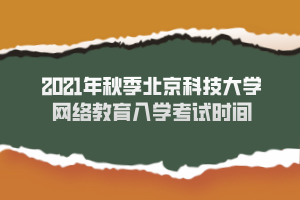 2021年秋季北京科技大學網(wǎng)絡(luò)教育入學考試時間