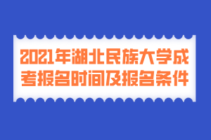 2021年湖北民族大學(xué)成考報(bào)名時(shí)間及報(bào)名條件