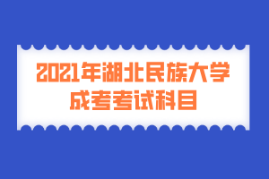 2021年湖北民族大學(xué)成考考試科目