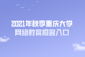 2021年秋季重慶大學網(wǎng)絡(luò)教育報名入口