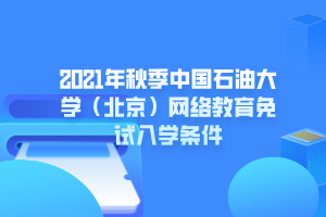 2021年秋季中國石油大學(xué)（北京）網(wǎng)絡(luò)教育免試入學(xué)條件