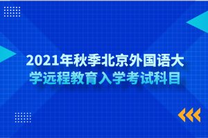 2021年秋季北京外國(guó)語(yǔ)大學(xué)遠(yuǎn)程教育入學(xué)考試科目