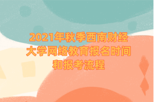 2021年秋季西南財(cái)經(jīng)大學(xué)網(wǎng)絡(luò)教育報(bào)名時(shí)間和報(bào)考流程