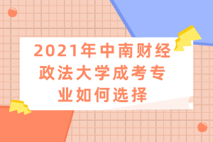 2021年中南財(cái)經(jīng)政法大學(xué)成考專業(yè)如何選擇