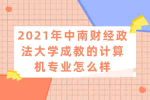 2021年中南財(cái)經(jīng)政法大學(xué)成教的計(jì)算機(jī)專業(yè)怎么樣