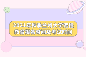 2021年秋季蘭州大學遠程教育報名時間及考試時間