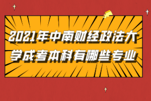 2021年中南財經(jīng)政法大學(xué)成考本科有哪些專業(yè)可以報考