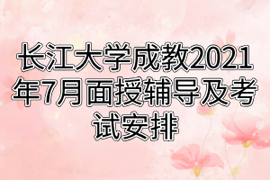 長江大學(xué)成教荊州城區(qū)站點及校內(nèi)直屬學(xué)員2021年7月面授輔導(dǎo)及考試安排