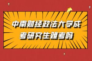 中南財(cái)經(jīng)政法大學(xué)成考研究生難考嗎