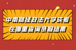 中南財經(jīng)政法大學(xué)成考在哪里查詢錄取結(jié)果