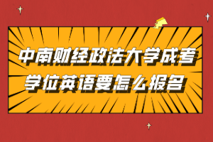 中南財經(jīng)政法大學(xué)成考學(xué)位英語要怎么報名