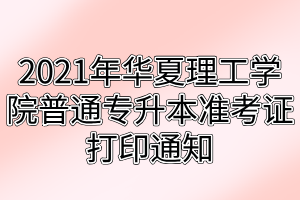 2021年武漢華夏理工學(xué)院普通專(zhuān)升本準(zhǔn)考證打印通知