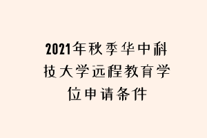 2021年秋季華中科技大學(xué)遠程教育學(xué)位申請條件