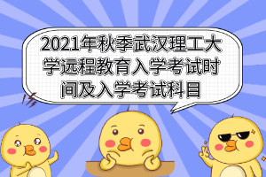 2021年秋季武漢理工大學(xué)遠程教育入學(xué)考試時間及入學(xué)考試科目