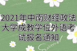 2021年中南財經(jīng)政法大學(xué)成教學(xué)位外語考試報名通知