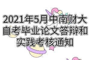 2021年5月中南財(cái)經(jīng)政法大學(xué)自考畢業(yè)論文答辯和實(shí)踐考核通知