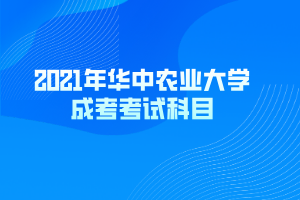 2021年華中農(nóng)業(yè)大學(xué)成考考試科目