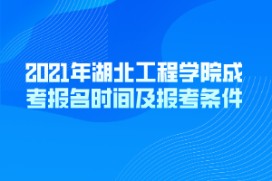 2021年湖北工程學院成考報名時間及報考條件