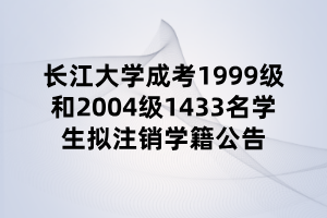 長(zhǎng)江大學(xué)成考1999級(jí)和2004級(jí)1433名學(xué)生擬注銷學(xué)籍公告