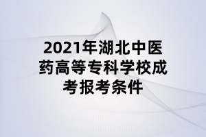 2021年湖北中醫(yī)藥高等?？茖W(xué)校成考報考條件