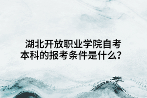 湖北開放職業(yè)學(xué)院自考本科的報(bào)考條件是什么？