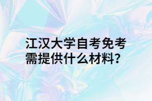 江漢大學自考免考需提供什么材料？