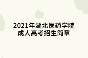 2021年湖北醫(yī)藥學(xué)院成人高考招生簡章 (1)