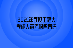 2021年武漢工程大學(xué)成人高考報名方法