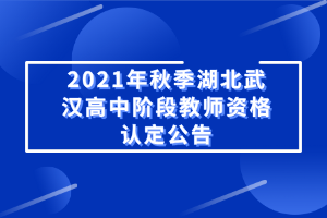 2021年秋季湖北武漢高中階段教師資格認(rèn)定公告