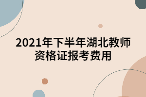 2021年下半年湖北教師資格證報(bào)考費(fèi)用