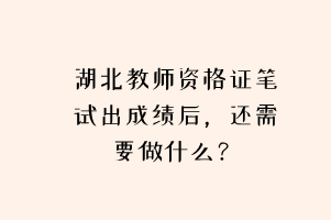 湖北教師資格證筆試出成績后，還需要做什么？