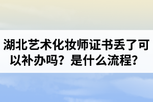 湖北藝術(shù)化妝師證書丟了可以補(bǔ)辦嗎？補(bǔ)辦是什么流程？