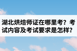 湖北烘焙師資格證在哪里考？烘焙造型制作考試內(nèi)容及考試要求是怎樣？