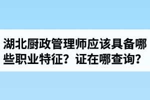 湖北廚政管理師證在哪里查詢？廚政管理師應(yīng)該具備哪些職業(yè)特征？