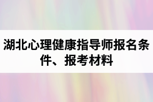 湖北心理健康指導(dǎo)師報名條件是怎樣的？報考所需材料有哪些？