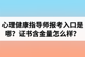 湖北心理健康指導師報考入口是哪里？心理健康指導師證書含金量怎么樣？