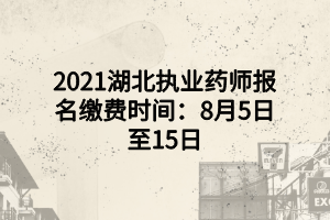 2021湖北執(zhí)業(yè)藥師報(bào)名繳費(fèi)時(shí)間：8月5日至15日