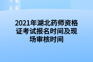 2021年湖北藥師資格證考試報名時間及現(xiàn)場審核時間