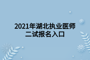 2021年湖北執(zhí)業(yè)醫(yī)師二試報名入口