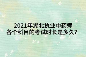 2021年湖北執(zhí)業(yè)中藥師各個(gè)科目的考試時(shí)長(zhǎng)是多久？