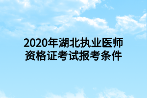 2020年湖北執(zhí)業(yè)醫(yī)師資格證考試報(bào)考條件