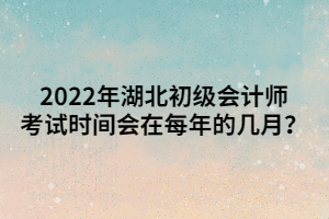 2022年湖北初級會計師考試時間會在每年的幾月？