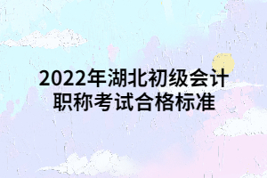 2022年湖北初級(jí)會(huì)計(jì)職稱考試合格標(biāo)準(zhǔn)